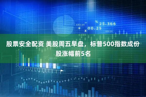 股票安全配资 美股周五早盘，标普500指数成份股涨幅前5名